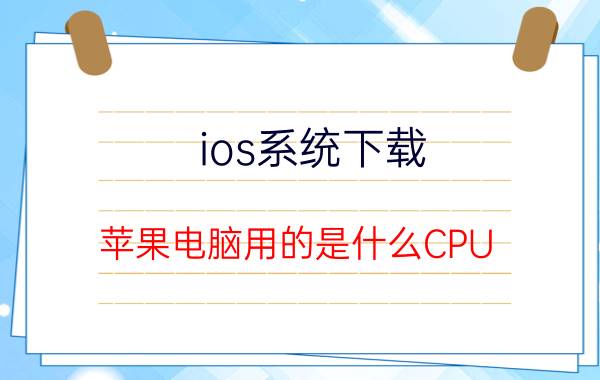 ios系统下载 苹果电脑用的是什么CPU？